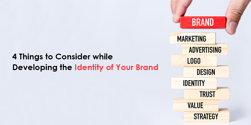 4 things to consider while Developing the identity of Your Brand